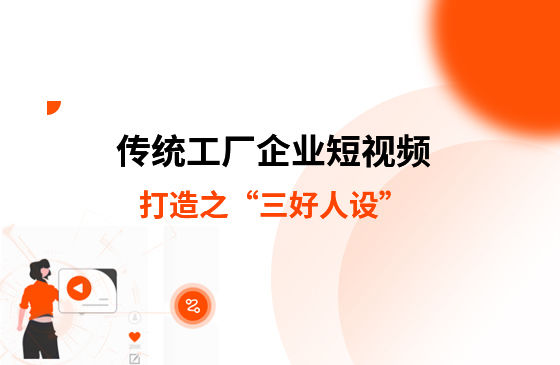 短視頻課堂丨傳統(tǒng)工廠(chǎng)企業(yè)短視頻打造之“三好人設(shè)”