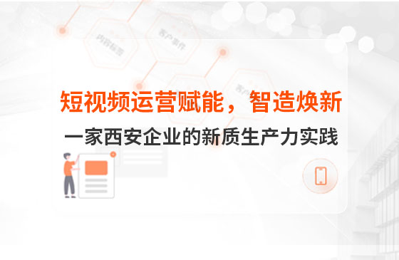 短視頻運營賦能，智造煥新：一家西安企業的新質生產力實踐